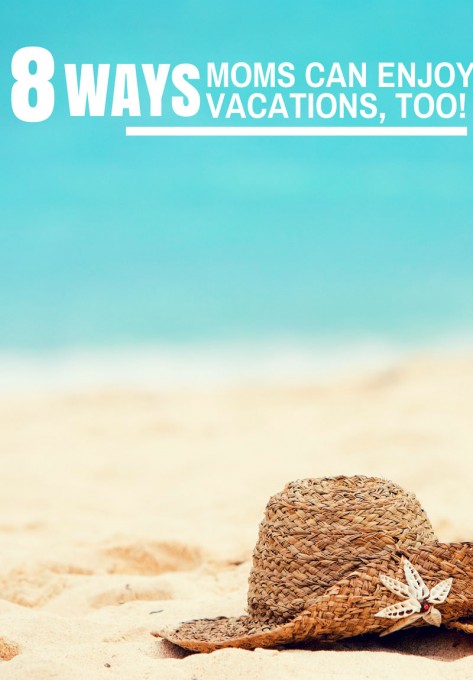 Eight Ways Moms Can Enjoy Vacations Too